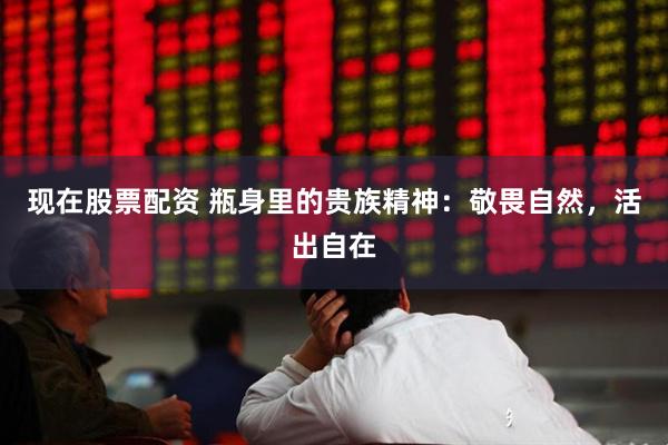 现在股票配资 瓶身里的贵族精神：敬畏自然，活出自在