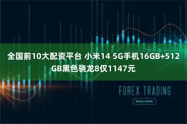 全国前10大配资平台 小米14 5G手机16GB+512GB黑色骁龙8仅1147元