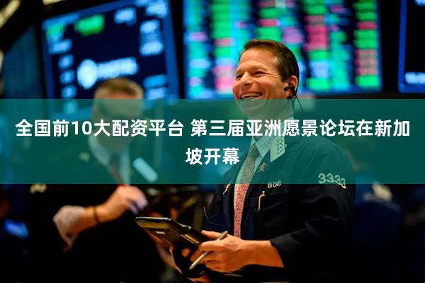 全国前10大配资平台 第三届亚洲愿景论坛在新加坡开幕
