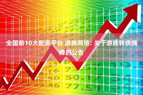 全国前10大配资平台 游族网络: 关于游族转债摘牌的公告