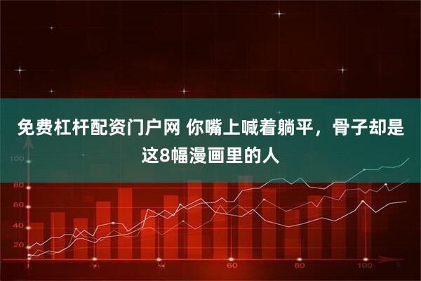 免费杠杆配资门户网 你嘴上喊着躺平，骨子却是这8幅漫画里的人